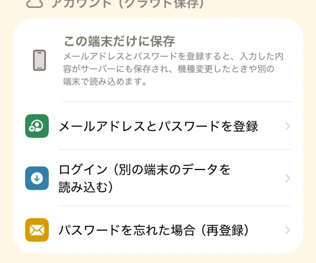 設定画面の「アカウント（クラウド保存）」の欄。「この端末だけに保存」の説明と、「メールアドレスとパスワードを登録」「ログイン（別の端末のデータを読み込む）」「パスワードを忘れた場合（再登録）」